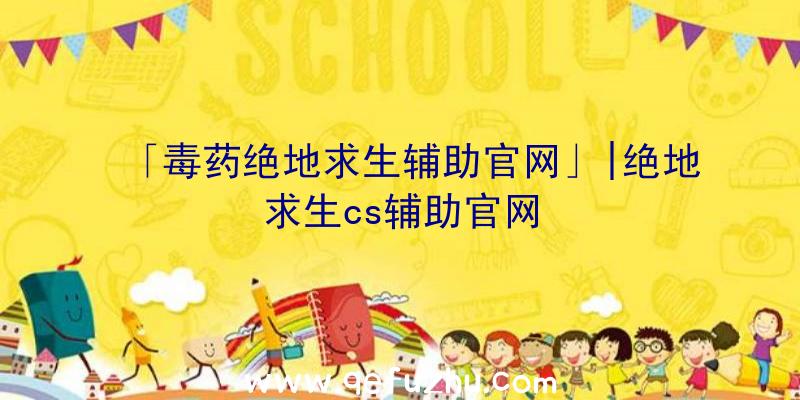 「毒药绝地求生辅助官网」|绝地求生cs辅助官网